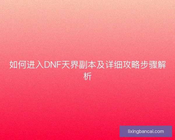 如何进入DNF天界副本及详细攻略步骤解析 如何进入DNF天界副本及详细攻略步骤解析
