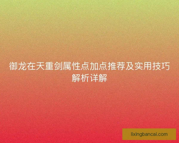 御龙在天重剑属性点加点推荐及实用技巧解析详解 御龙在天重剑属性点加点推荐及实用技巧解析详解