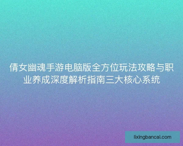 倩女幽魂手游电脑版全方位玩法攻略与职业养成深度解析指南三大核心系统