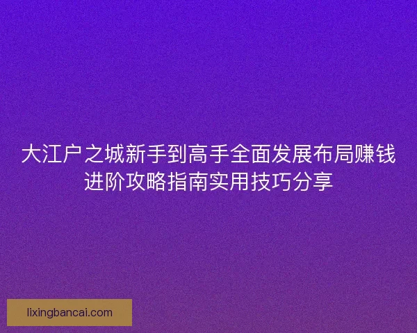 大江户之城新手到高手全面发展布局赚钱进阶攻略指南实用技巧分享