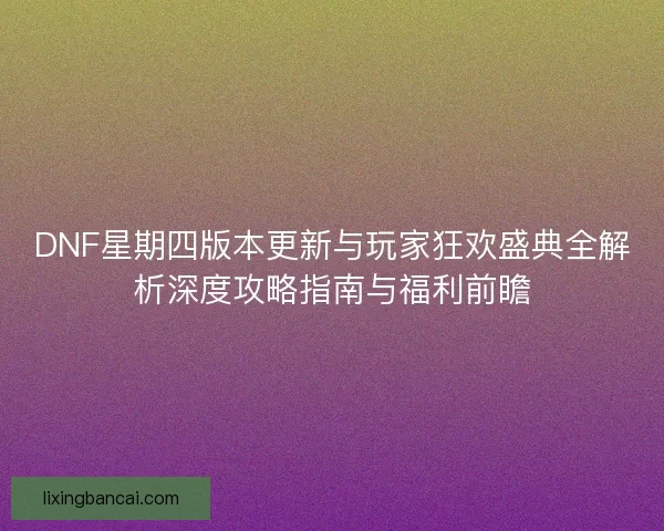 DNF星期四版本更新与玩家狂欢盛典全解析深度攻略指南与福利前瞻 DNF星期四版本更新与玩家狂欢盛典全解析深度攻略指南与福利前瞻