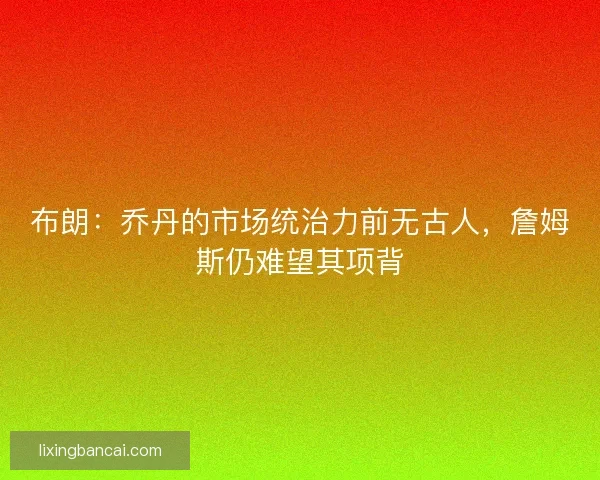 布朗：乔丹的市场统治力前无古人，詹姆斯仍难望其项背