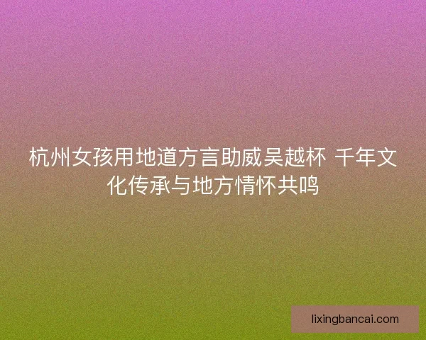 杭州女孩用地道方言助威吴越杯 千年文化传承与地方情怀共鸣