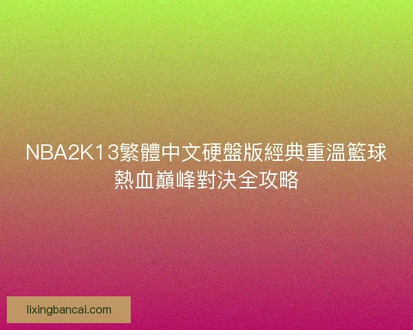 NBA2K13繁體中文硬盤版經典重溫籃球熱血巔峰對決全攻略 NBA2K13繁體中文硬盤版經典重溫籃球熱血巔峰對決全攻略