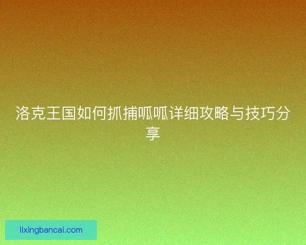 洛克王国如何抓捕呱呱详细攻略与技巧分享 洛克王国如何抓捕呱呱详细攻略与技巧分享