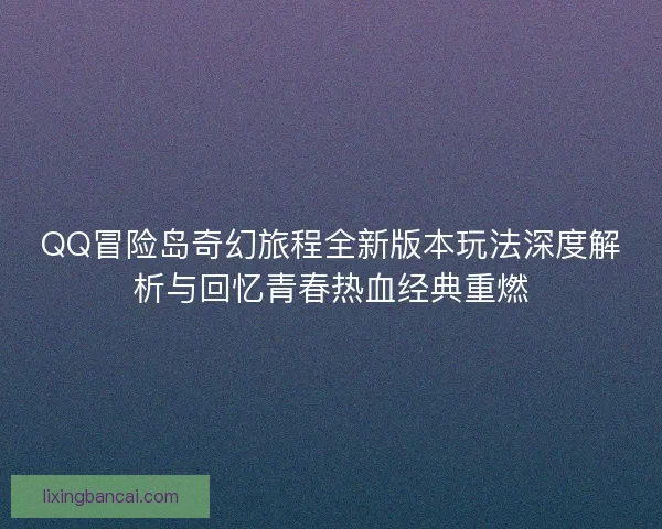 QQ冒险岛奇幻旅程全新版本玩法深度解析与回忆青春热血经典重燃 QQ冒险岛奇幻旅程全新版本玩法深度解析与回忆青春热血经典重燃