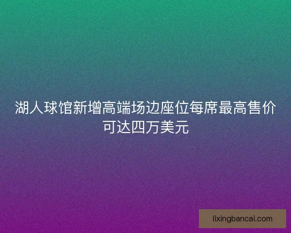 湖人球馆新增高端场边座位每席最高售价可达四万美元 湖人球馆新增高端场边座位每席最高售价可达四万美元
