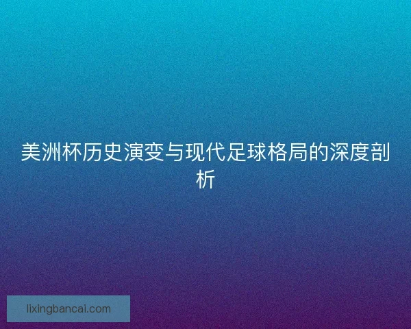 美洲杯历史演变与现代足球格局的深度剖析 美洲杯历史演变与现代足球格局的深度剖析