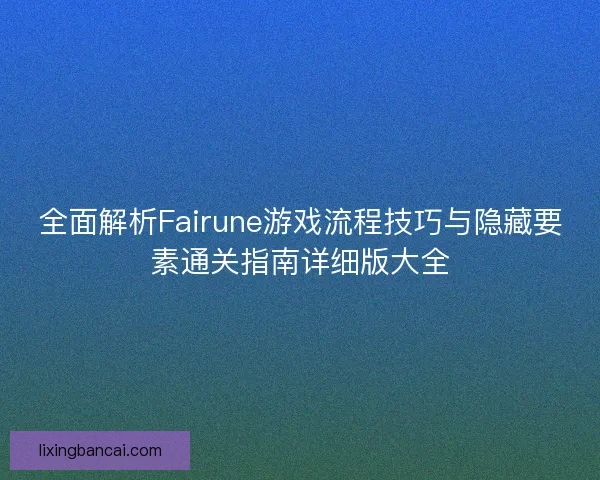全面解析Fairune游戏流程技巧与隐藏要素通关指南详细版大全 全面解析Fairune游戏流程技巧与隐藏要素通关指南详细版大全