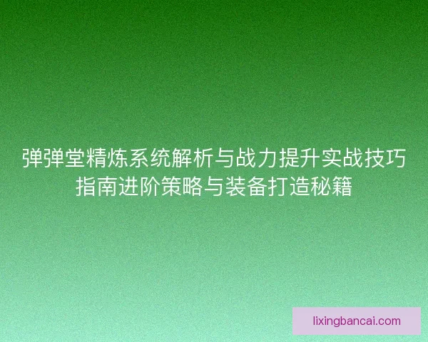 弹弹堂精炼系统解析与战力提升实战技巧指南进阶策略与装备打造秘籍